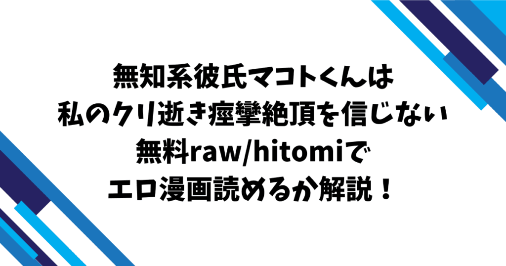 無知系彼氏マコトくんは私のクリ逝き痙攣絶頂を信じない無料raw/hitomiでエロ漫画読めるか解説！